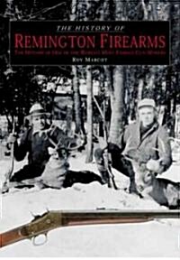 History of Remington Firearms: The History of One of the Worlds Most Famous Gun Makers (Hardcover)