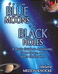 From Blue Moons to Black Holes: A Basic Guide to Astronomy, Outer Space, and Space Exploration (Paperback)
