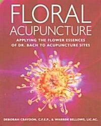 Floral Acupuncture: Applying the Flower Essences of Dr. Bach to Acupuncture Sites (Paperback, American)