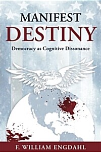 Manifest Destiny: Democracy as Cognitive Dissonance (Paperback)