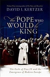 The Pope Who Would Be King : The Exile of Pius IX and the Emergence of Modern Europe (Hardcover)