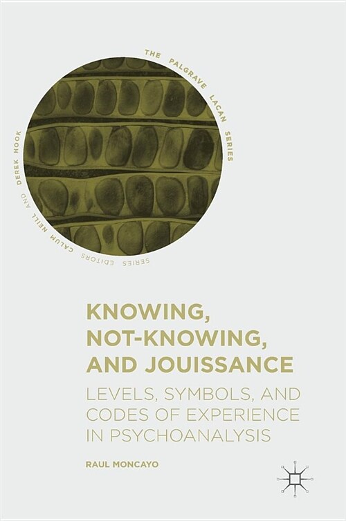 Knowing, Not-Knowing, and Jouissance: Levels, Symbols, and Codes of Experience in Psychoanalysis (Hardcover, 2018)