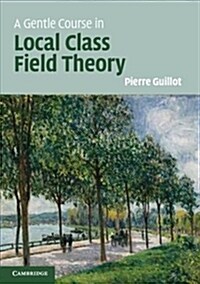 A Gentle Course in Local Class Field Theory : Local Number Fields, Brauer Groups, Galois Cohomology (Hardcover)