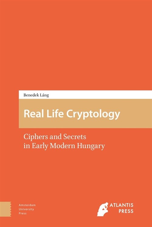 Real Life Cryptology: Ciphers and Secrets in Early Modern Hungary (Hardcover)