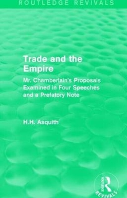 Routledge Revivals: Trade and the Empire (1903) : Mr. Chamberlains Proposals Examined in Four Speeches and a Prefatory Note (Paperback)