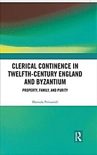 Clerical Continence in Twelfth-Century England and Byzantium : Property, Family, and Purity (Hardcover)