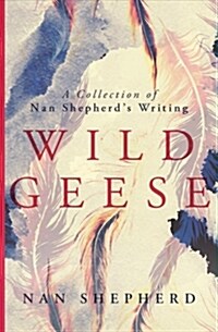 Wild Geese : A Collection of Nan Shepherds Writing (Hardcover)