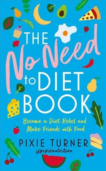 The No Need To Diet Book : Become a Diet Rebel and Make Friends with Food (Hardcover)