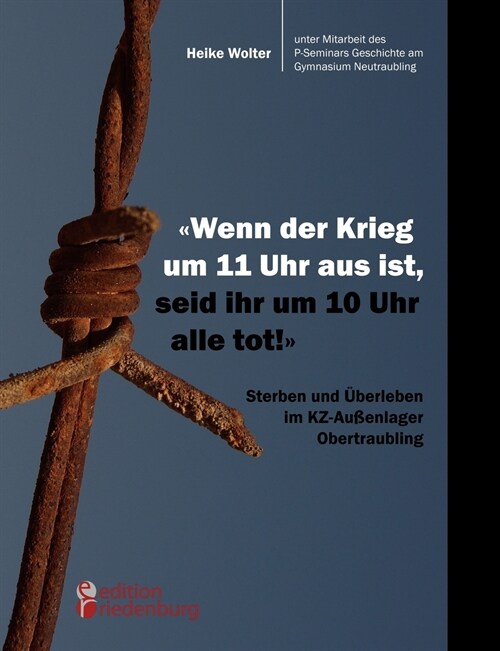 Wenn der Krieg um 11 Uhr aus ist, seid ihr um 10 Uhr alle tot! - Sterben und ?erleben im KZ-Au?nlager Obertraubling (Paperback)