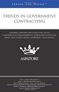 Trends in Government Contracting: Leading Lawyers on Complying with Contractual Requirements, Managing Potential Risks, and Overcoming Economic Challe (Paperback)