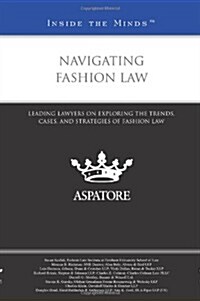 Navigating Fashion Law: Leading Lawyers on Exploring the Trends, Cases, and Strategies of Fashion Law (Paperback)