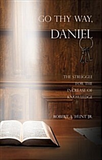 Go Thy Way, Daniel: The Struggle for the Increase of Knowledge (Paperback)