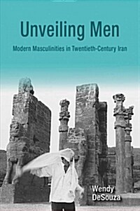 Unveiling Men: Modern Masculinities in Twentieth-Century Iran (Hardcover)