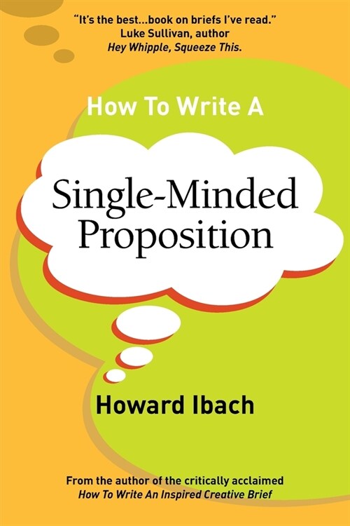 How to Write a Single-Minded Proposition: Five Insights on Advertisings Most Difficult Sentence. Plus Two New Approaches. (Paperback)