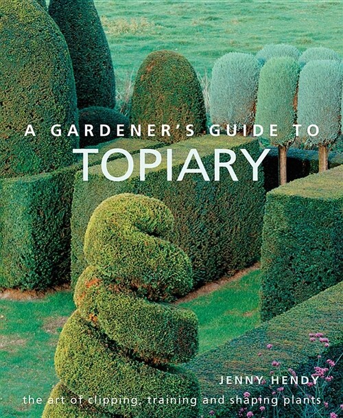 A Gardeners Guide to Topiary : The art of clipping, training and shaping plants (Hardcover)