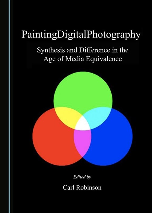 Paintingdigitalphotography: Synthesis and Difference in the Age of Media Equivalence (Hardcover)