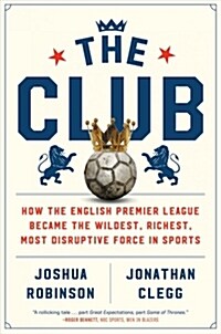 The Club: How the English Premier League Became the Wildest, Richest, Most Disruptive Force in Sports (Hardcover)