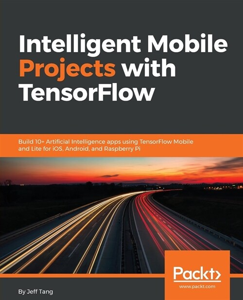 Intelligent Mobile Projects with TensorFlow : Build 10+ Artificial Intelligence apps using TensorFlow Mobile and Lite for iOS, Android, and Raspberry  (Paperback)