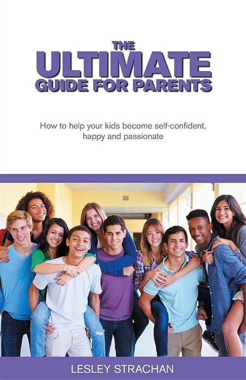 The Ultimate Guide for Parents: How to Help Your Kids Become Self-Confident, Happy and Passionate (Paperback)