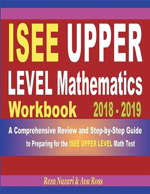 ISEE Upper Level Mathematics Workbook 2018 - 2019: A Comprehensive Review and Step-By-Step Guide to Preparing for the ISEE Upper Level Math (Paperback)