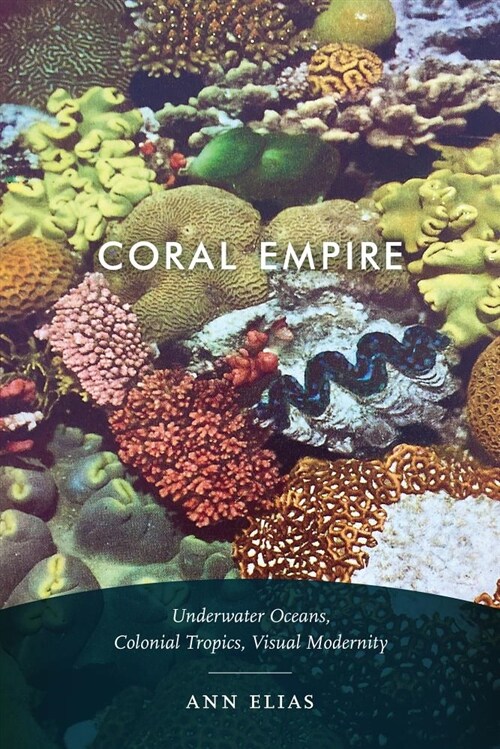 Coral Empire: Underwater Oceans, Colonial Tropics, Visual Modernity (Paperback)