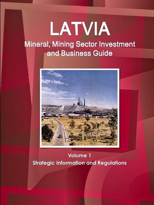 Latvia Mineral, Mining Sector Investment and Business Guide Volume 1 Strategic Information and Regulations (Paperback)