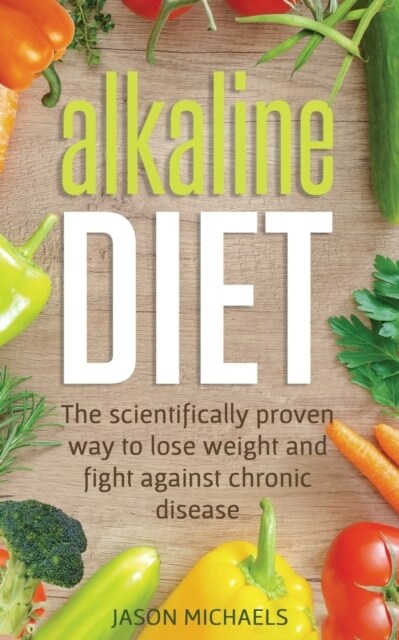 Alkaline Diet: The Scientifically Proven Way to Lose Weight and Fight Against Chronic Disease (Paperback)