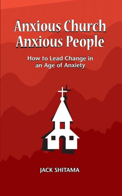 Anxious Church, Anxious People: How to Lead Change in an Age of Anxiety (Paperback)
