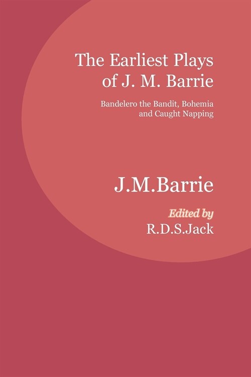 The Earliest Plays of J. M. Barrie : Bandelero the Bandit, Bohemia and Caught Napping (Paperback)