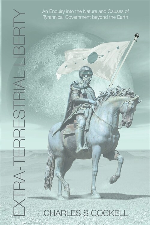 Extra-Terrestrial Liberty An Enquiry into the Nature and Causes of Tyrannical Government Beyond the Earth (Paperback)