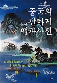 중국의 판타지 백과사전 :상상력을 넓혀주는 진귀한 옛이야기 100가지 