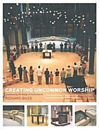 Creating Uncommon Worship: Transforming the Liturgy of the Eucharist (Paperback)