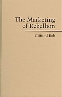 The Marketing of Rebellion : Insurgents, Media, and International Activism (Hardcover)