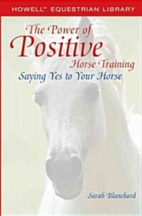 The Power of Positive Horse Training: Saying Yes to Your Horse (Paperback)