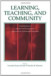 Learning, Teaching, and Community: Contributions of Situated and Participatory Approaches to Educational Innovation (Paperback)