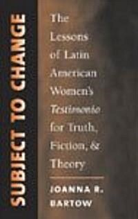 Subject to Change: The Lessons of Latin American Womens Testimonio for Truth, Fiction, and Theory (Paperback)