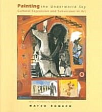 Painting the Underworld Sky: Cultural Expression and Subversion in Art (Paperback)