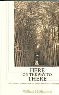 Here on the Way to There: A Catholic Perspective on Dying and What Follows (Paperback)