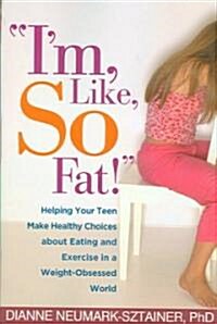 Im, Like, So Fat!: Helping Your Teen Make Healthy Choices about Eating and Exercise in a Weight-Obsessed World (Paperback)
