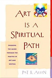 Art Is a Spiritual Path: Engaging the Sacred Through the Practice of Art and Writing (Paperback)
