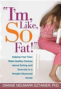 Im, Like, So Fat!: Helping Your Teen Make Healthy Choices about Eating and Exercise in a Weight-Obsessed World (Hardcover)