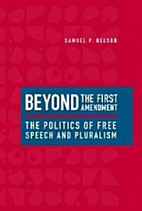 Beyond the First Amendment: The Politics of Free Speech and Pluralism (Hardcover)