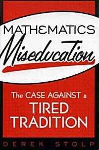 Mathematics Miseducation: The Case Against a Tired Tradition (Paperback)