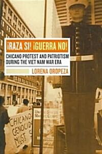 Raza Si, Guerra No: Chicano Protest and Patriotism During the Viet Nam War Era (Paperback)