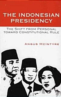 The Indonesian Presidency: The Shift from Personal Toward Constitutional Rule (Hardcover)