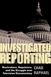 Investigated Reporting: Muckrakers, Regulators, and the Struggle Over Television Documentary (Hardcover)