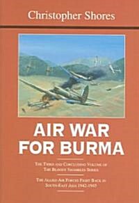 Air War for Burma : The Third and Concluding Volume of The Bloody Shambles Series The Allied Air Forces Fight Back in South-East Asia 1942-1945 (Hardcover)
