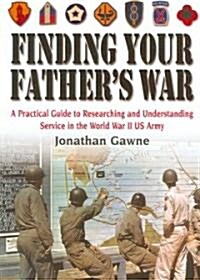 Finding Your Fathers War: A Practical Guide to Researching and Understanding Service in the World War II US Army (Paperback)