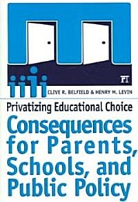 Privatizing Educational Choice : Consequences for Parents, Schools, and Public Policy (Paperback)