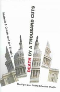 Death by a thousand cuts : the fight over taxing inherited wealth 1st ed
